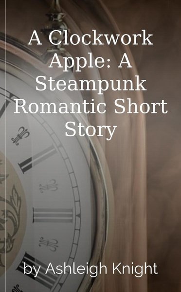 A Clockwork Apple: A Steampunk Romantic Short Story