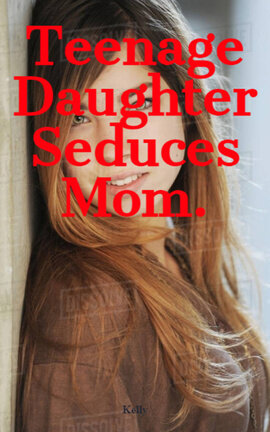 Teenage Daughter Seduces Mom.