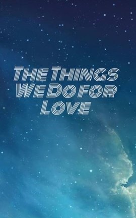 The Things We Do for Love