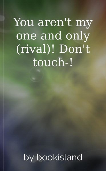 You aren't my one and only (rival)! Don't touch-!