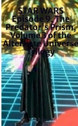 STAR WARS Episode 9, The Predator's Prism, Volume 3 of the Alternate Universe Trilogy