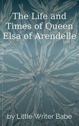 The Life and Times of Queen Elsa of Arendelle