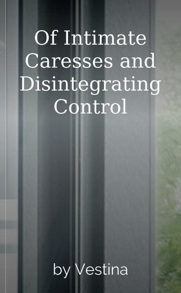 Of Intimate Caresses and Disintegrating Control