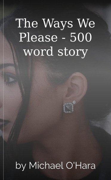 The Ways We Please - 500 word story