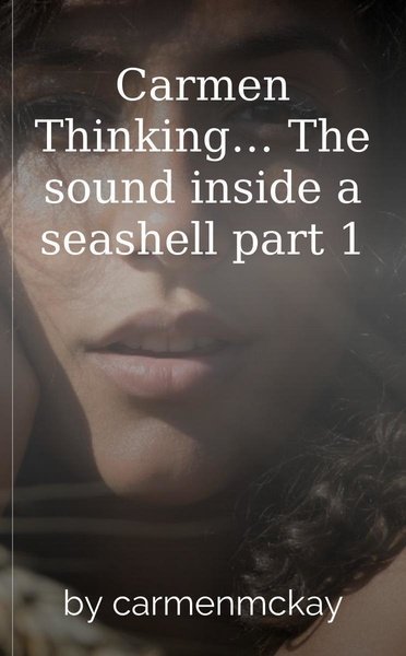 Carmen Thinking… The sound inside a seashell part 1