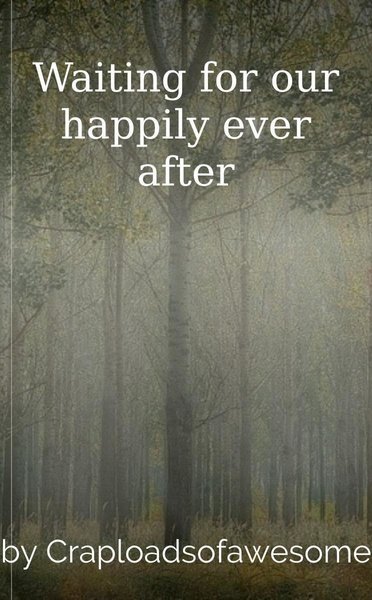 Waiting for our happily ever after