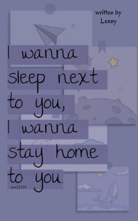 I WANNA SLEEP NEXT TO YOU, I WANNA STAY HOME TO YOU.
