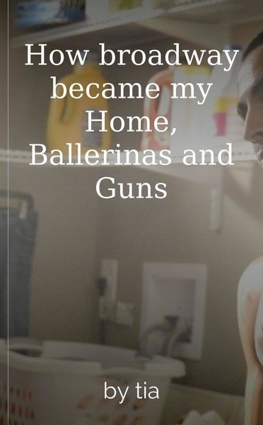 How broadway became my Home, Ballerinas and Guns