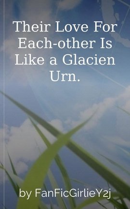 Their Love For Each-other Is Like a Glacien Urn.