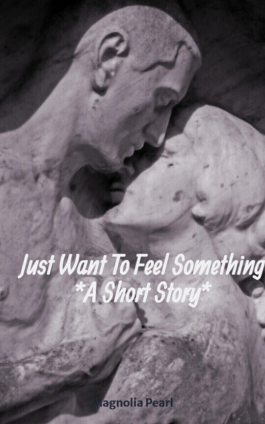 Just Want To Feel Something *A Short Story*