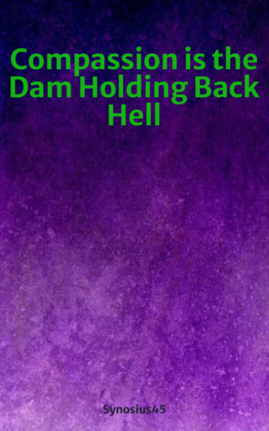 Compassion is the Dam Holding Back Hell