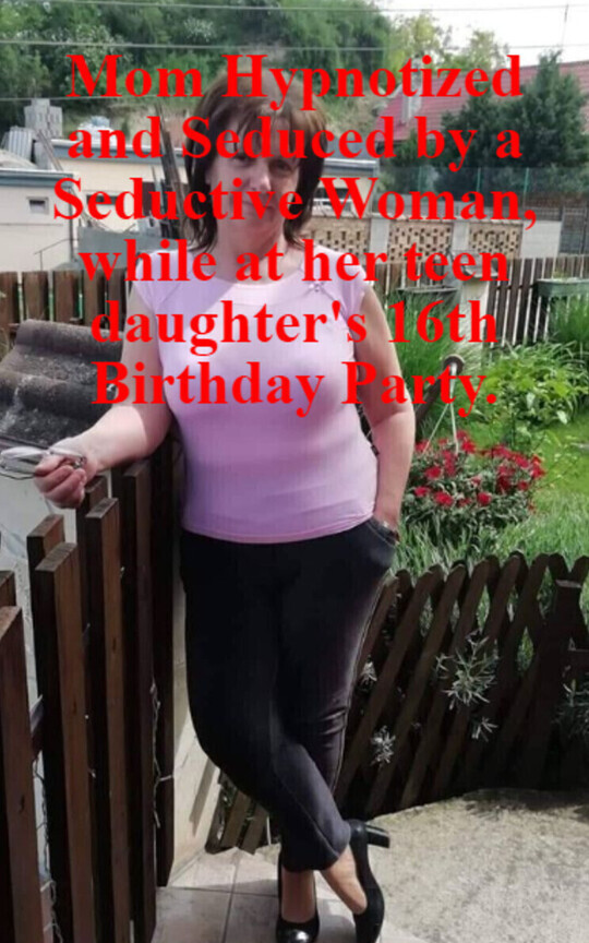 Mom Hypnotized and Seduced by a Seductive Woman, while at her teen daughter's 16th Birthday Party.