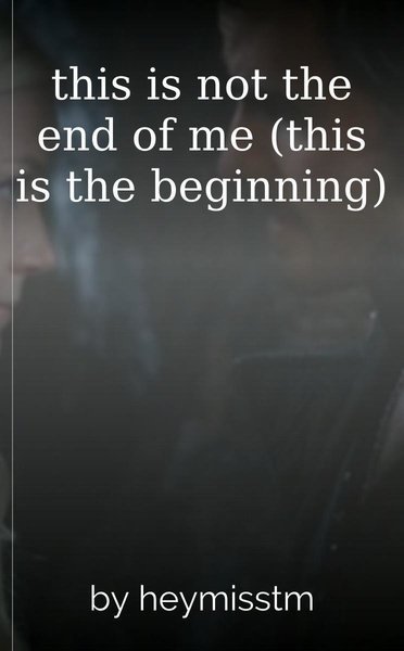 this is not the end of me (this is the beginning)