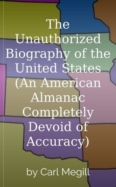 The Unauthorized Biography of the United States (An American Almanac Completely Devoid of Accuracy)