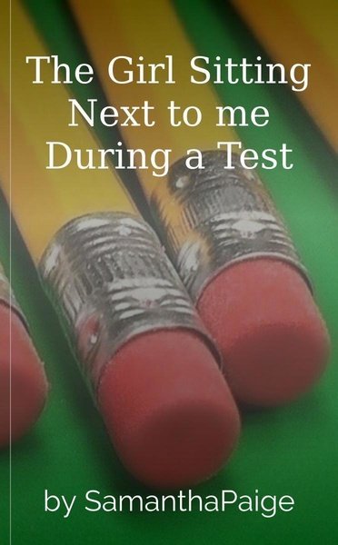 The Girl Sitting Next to me During a Test