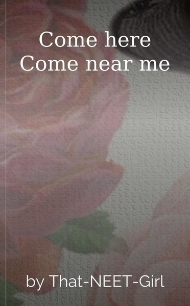 Come here Come near me