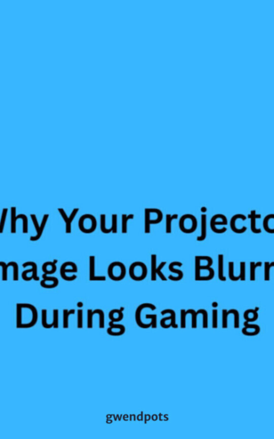 Why Your Projector Image Looks Blurry During Gaming