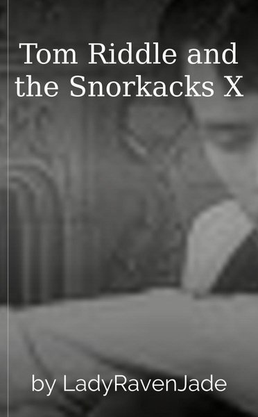 Tom Riddle and the Snorkacks X