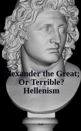 Alexander the Great; Or Terrible? Hellenism
