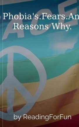 Phobia's.Fears.And Reasons Why.