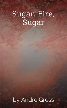 Sugar, Fire, Sugar