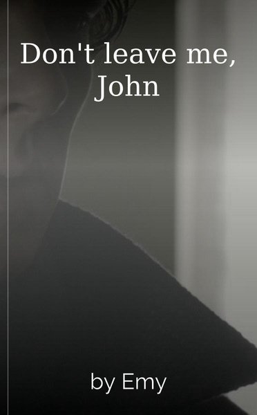 Don't leave me, John
