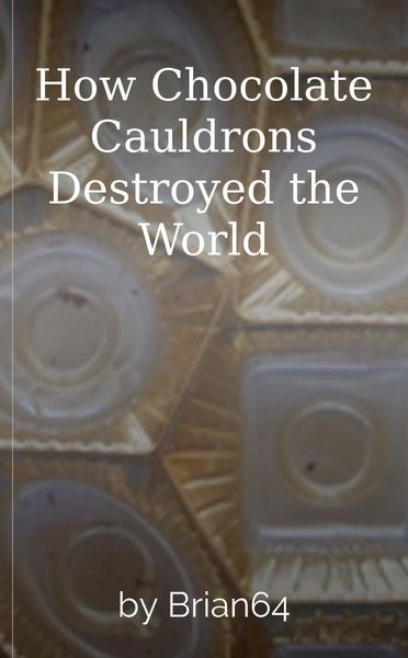 How Chocolate Cauldrons Destroyed the World