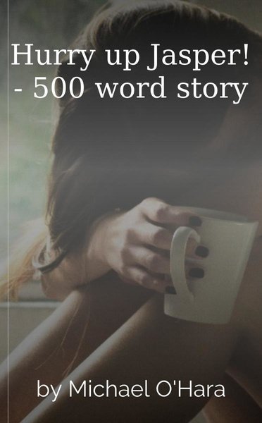 Hurry up Jasper! - 500 word story