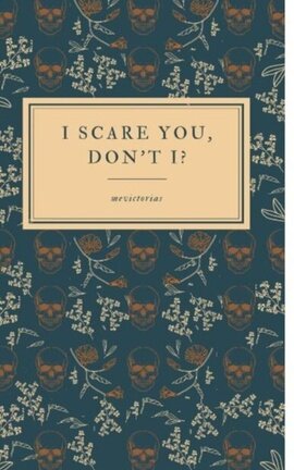 I scare you, don't I?