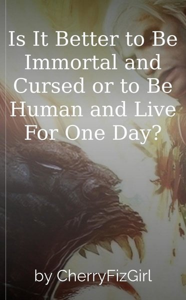 Is It Better to Be Immortal and Cursed or to Be Human and Live For One Day?