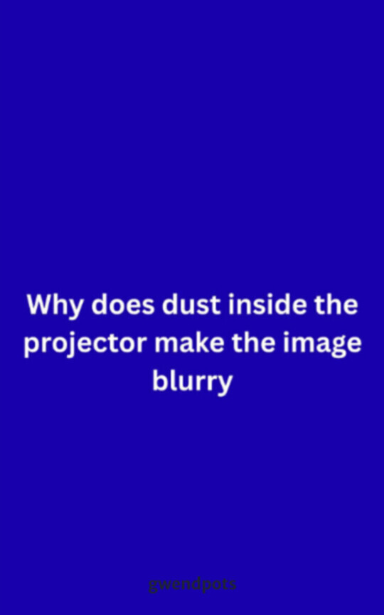 Why does dust inside the projector make the image blurry