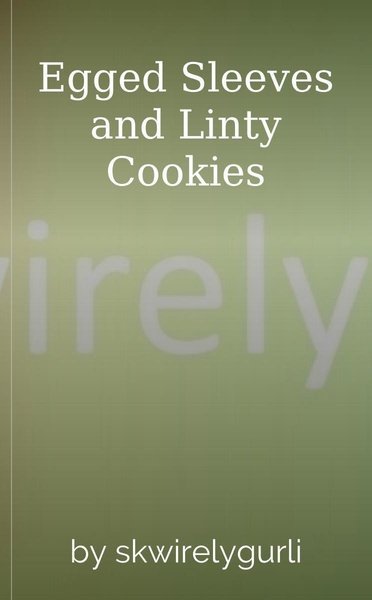 Egged Sleeves and Linty Cookies