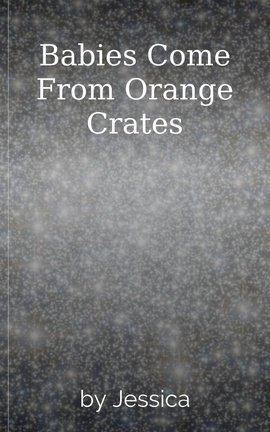 Babies Come From Orange Crates