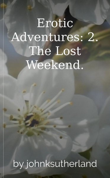 Erotic Adventures: 2. The Lost Weekend.
