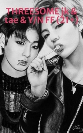 THREESOME jk & tae & Y/N FF (21+)