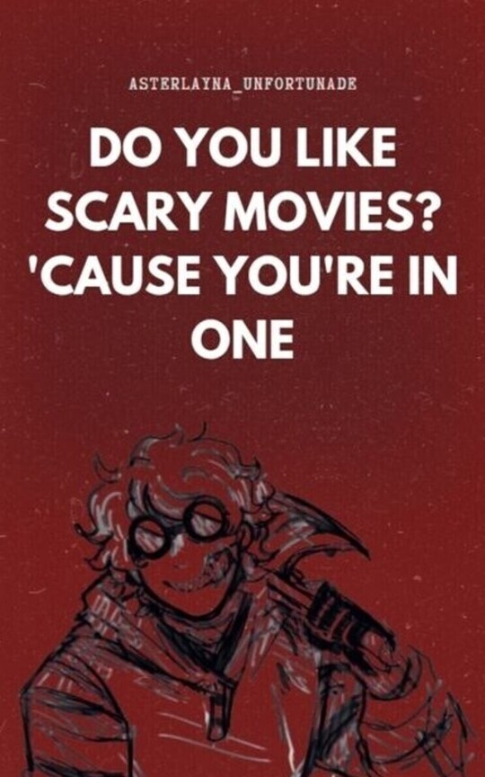 Do you like scary movies? 'Cause you're in one