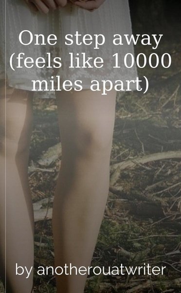 One step away (feels like 10000 miles apart)