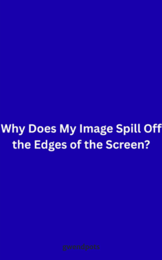 Why Does My Image Spill Off the Edges of the Screen?