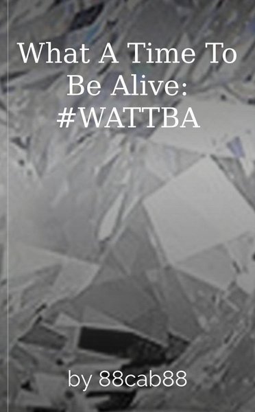 What A Time To Be Alive: #WATTBA