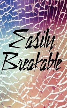 Easily Breakable
