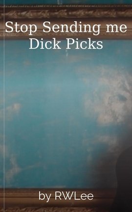 Stop Sending me Dick Picks
